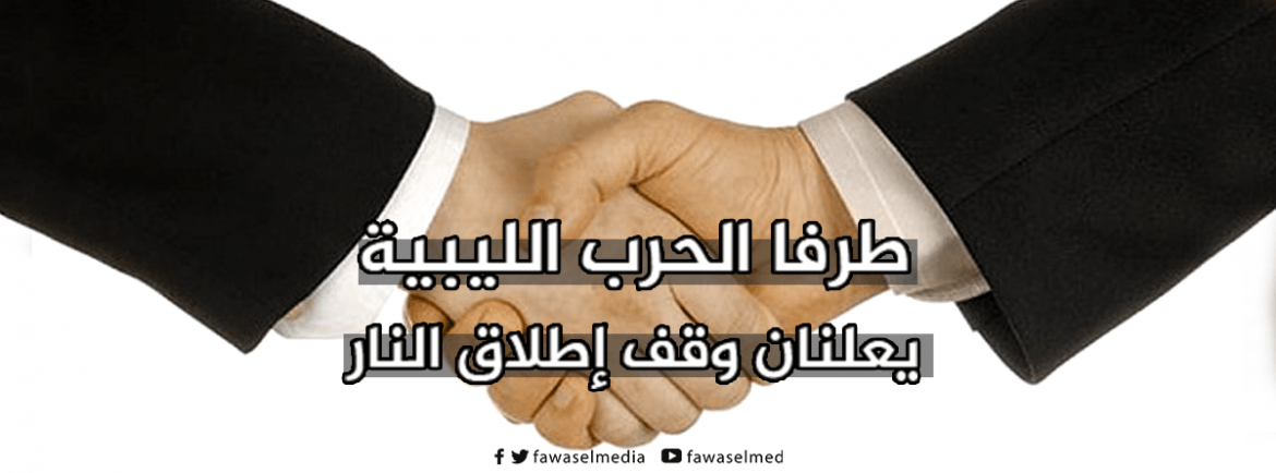 طرفا الحرب الليبية يعلنان وقف إطلاق النار
